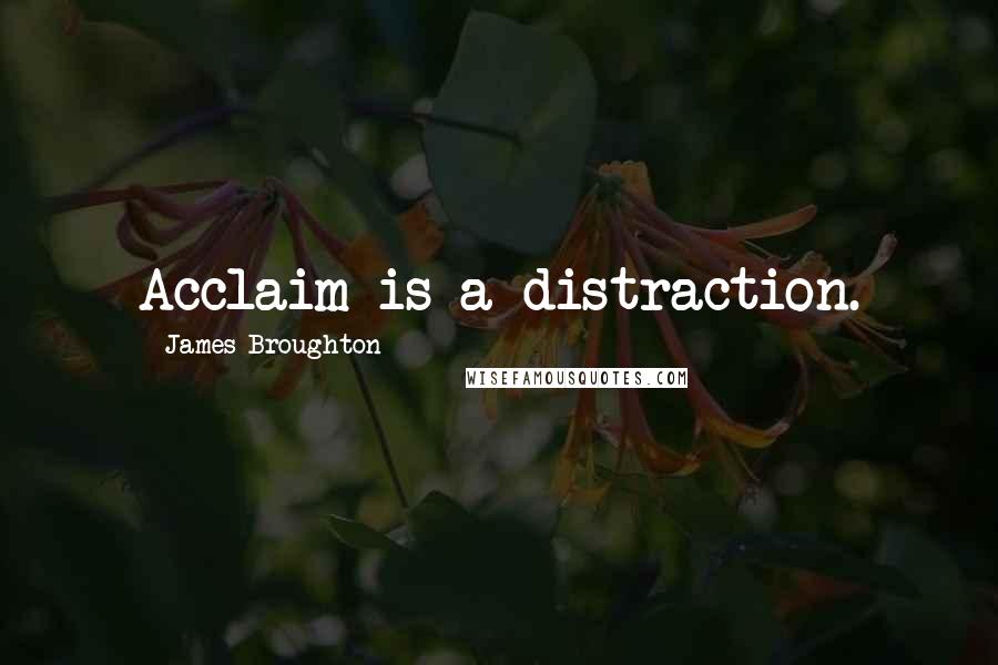 James Broughton Quotes: Acclaim is a distraction.