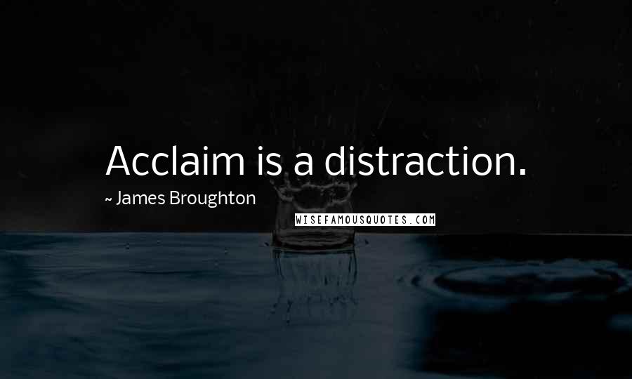 James Broughton Quotes: Acclaim is a distraction.