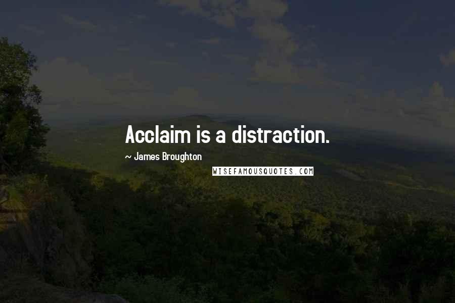 James Broughton Quotes: Acclaim is a distraction.