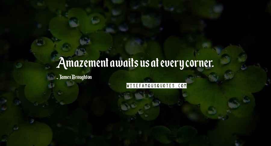 James Broughton Quotes: Amazement awaits us at every corner.