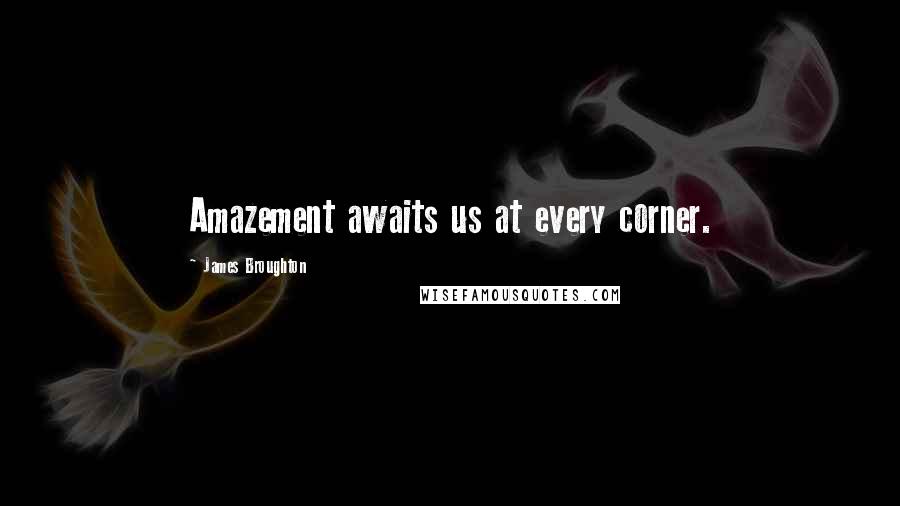 James Broughton Quotes: Amazement awaits us at every corner.