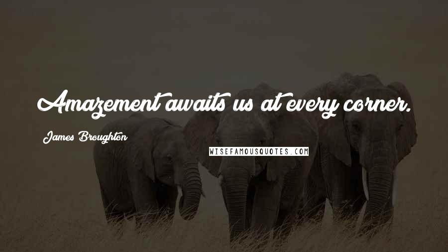 James Broughton Quotes: Amazement awaits us at every corner.