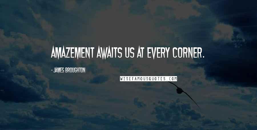James Broughton Quotes: Amazement awaits us at every corner.