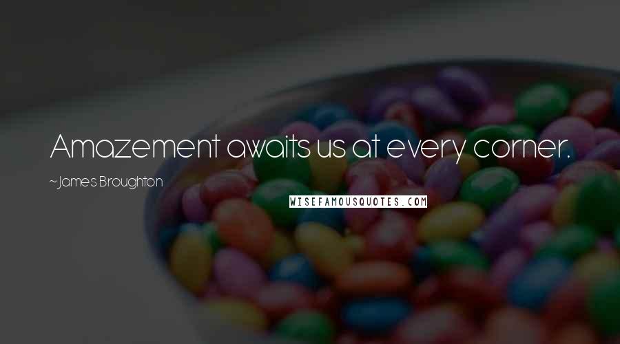 James Broughton Quotes: Amazement awaits us at every corner.