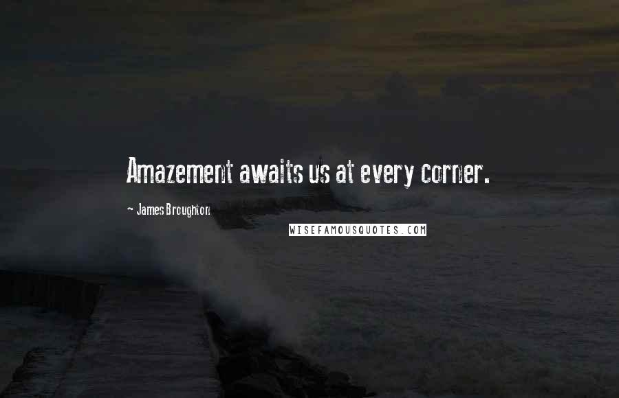 James Broughton Quotes: Amazement awaits us at every corner.