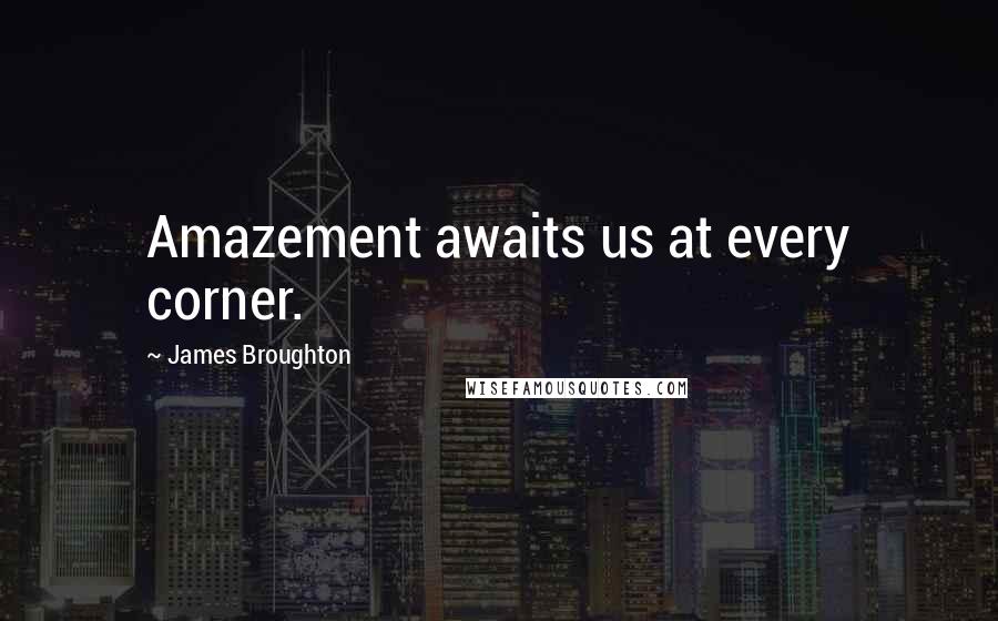 James Broughton Quotes: Amazement awaits us at every corner.