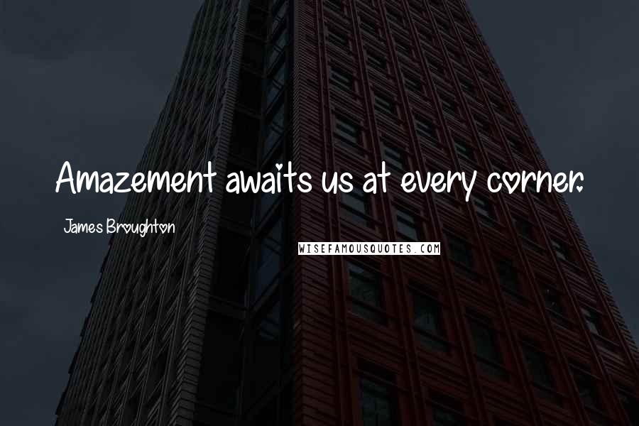 James Broughton Quotes: Amazement awaits us at every corner.