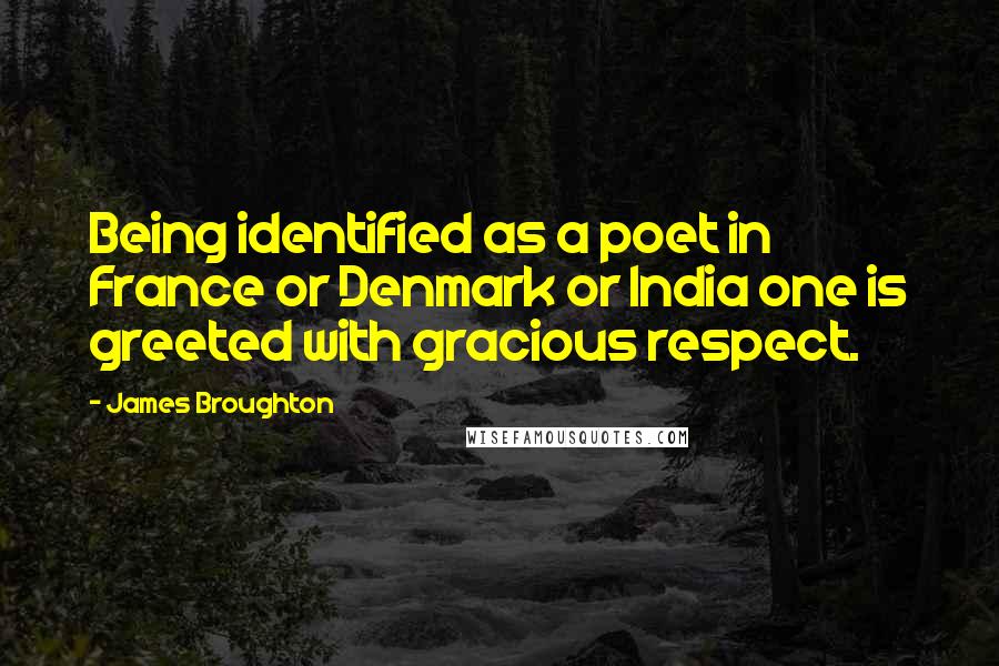 James Broughton Quotes: Being identified as a poet in France or Denmark or India one is greeted with gracious respect.