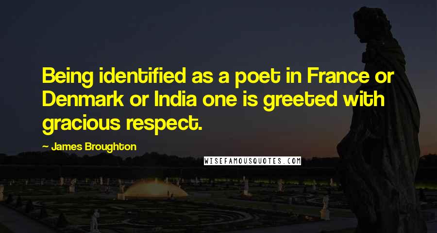 James Broughton Quotes: Being identified as a poet in France or Denmark or India one is greeted with gracious respect.