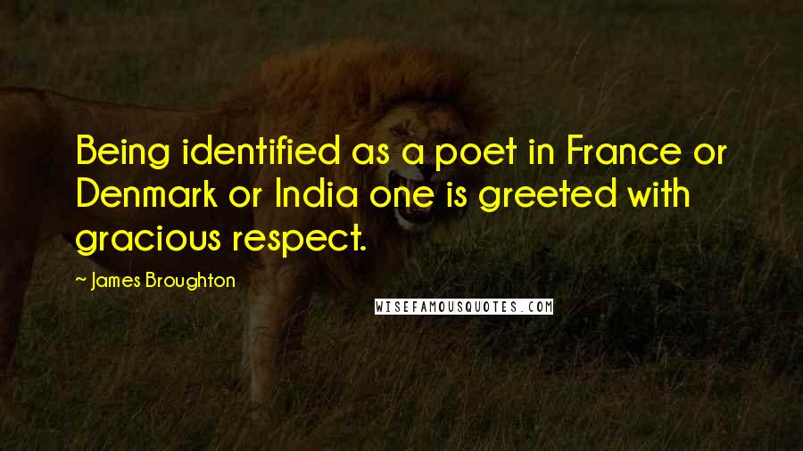 James Broughton Quotes: Being identified as a poet in France or Denmark or India one is greeted with gracious respect.