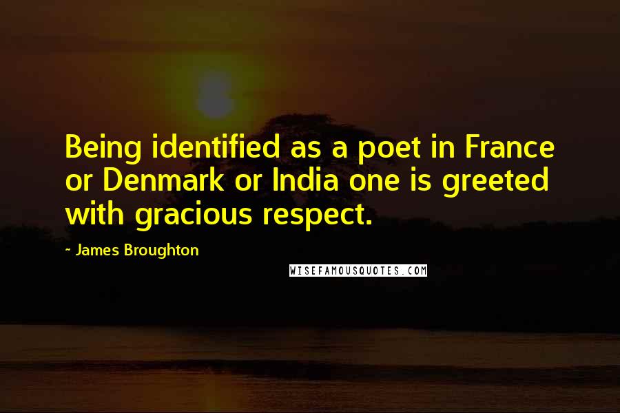 James Broughton Quotes: Being identified as a poet in France or Denmark or India one is greeted with gracious respect.