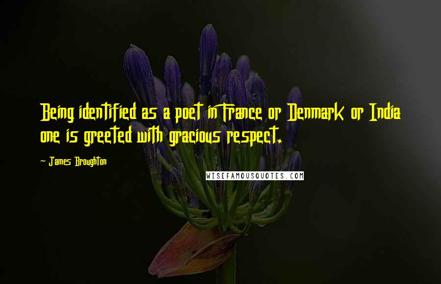 James Broughton Quotes: Being identified as a poet in France or Denmark or India one is greeted with gracious respect.