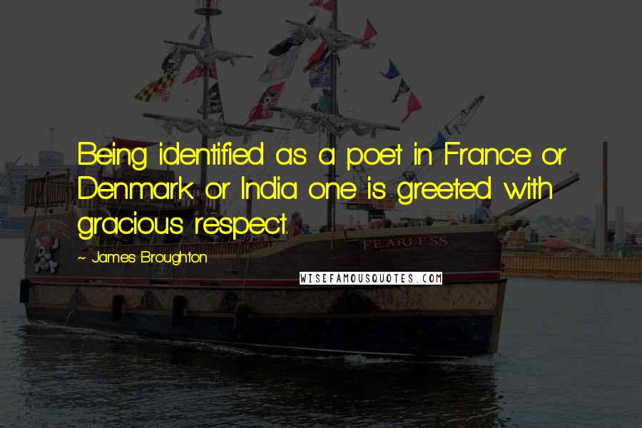 James Broughton Quotes: Being identified as a poet in France or Denmark or India one is greeted with gracious respect.