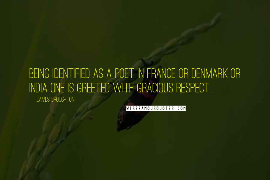 James Broughton Quotes: Being identified as a poet in France or Denmark or India one is greeted with gracious respect.