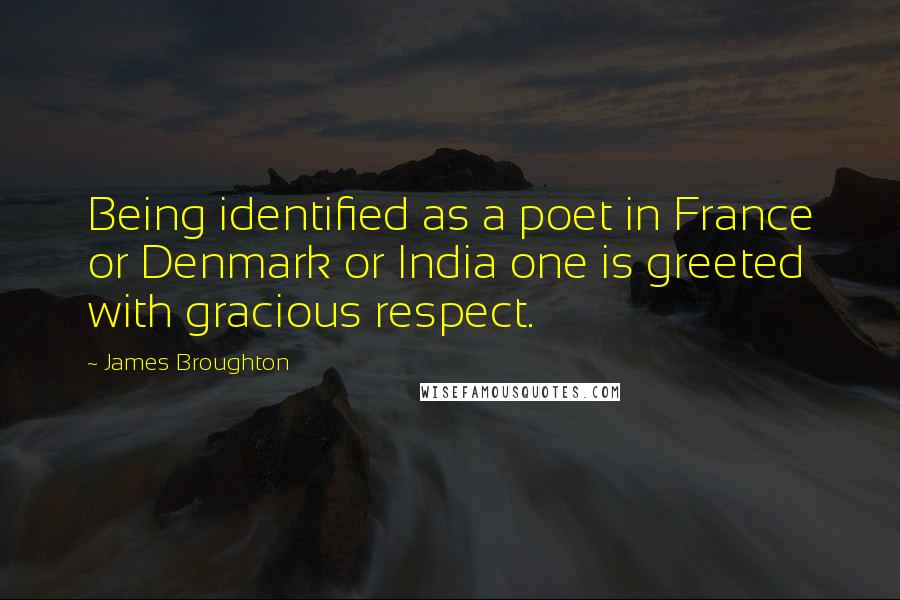 James Broughton Quotes: Being identified as a poet in France or Denmark or India one is greeted with gracious respect.