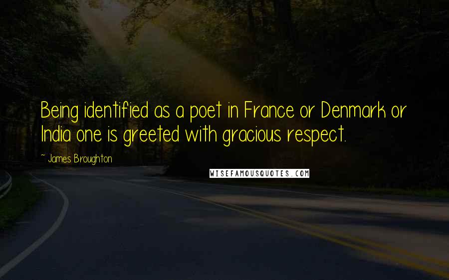 James Broughton Quotes: Being identified as a poet in France or Denmark or India one is greeted with gracious respect.