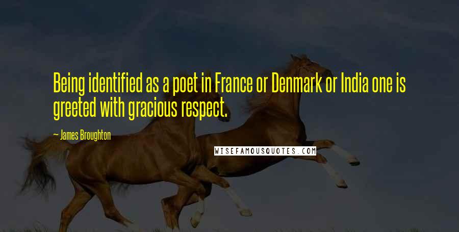 James Broughton Quotes: Being identified as a poet in France or Denmark or India one is greeted with gracious respect.