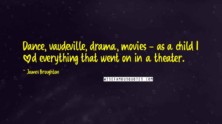James Broughton Quotes: Dance, vaudeville, drama, movies - as a child I loved everything that went on in a theater.