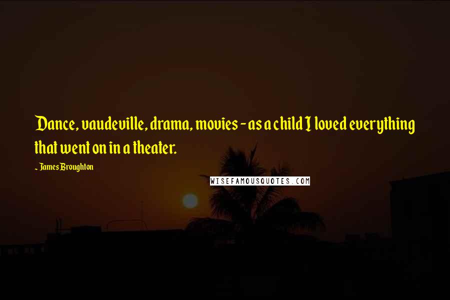 James Broughton Quotes: Dance, vaudeville, drama, movies - as a child I loved everything that went on in a theater.