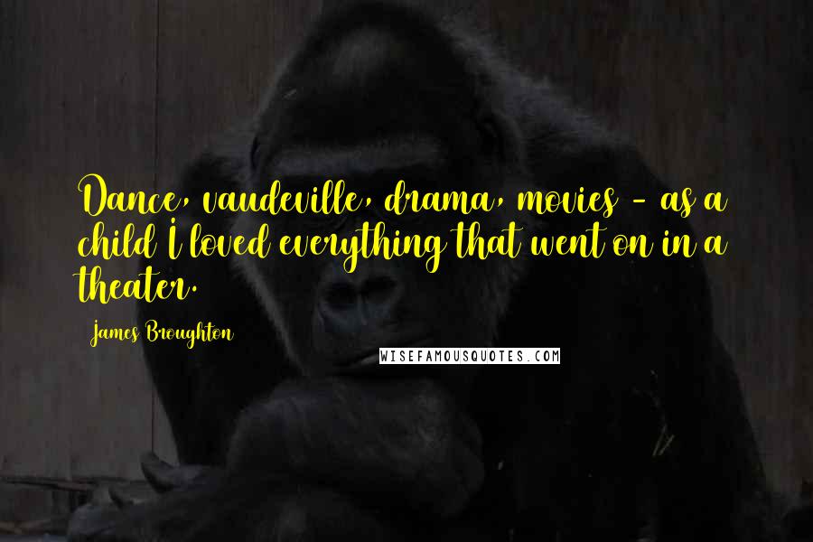 James Broughton Quotes: Dance, vaudeville, drama, movies - as a child I loved everything that went on in a theater.