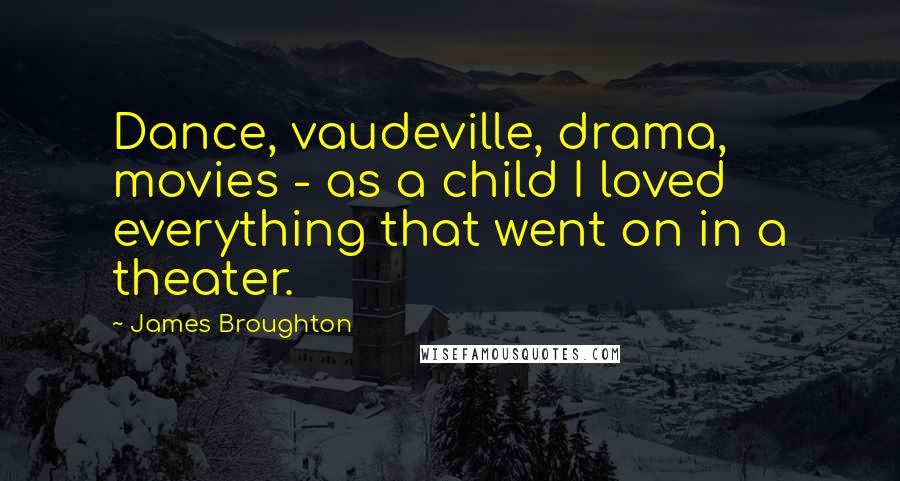 James Broughton Quotes: Dance, vaudeville, drama, movies - as a child I loved everything that went on in a theater.