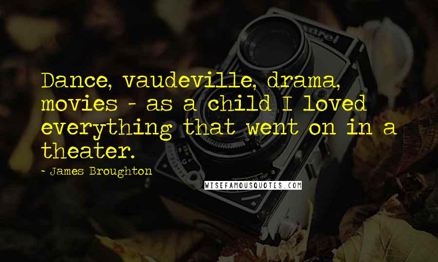 James Broughton Quotes: Dance, vaudeville, drama, movies - as a child I loved everything that went on in a theater.