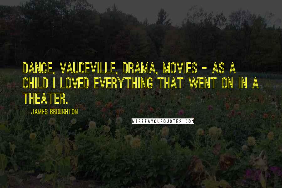 James Broughton Quotes: Dance, vaudeville, drama, movies - as a child I loved everything that went on in a theater.