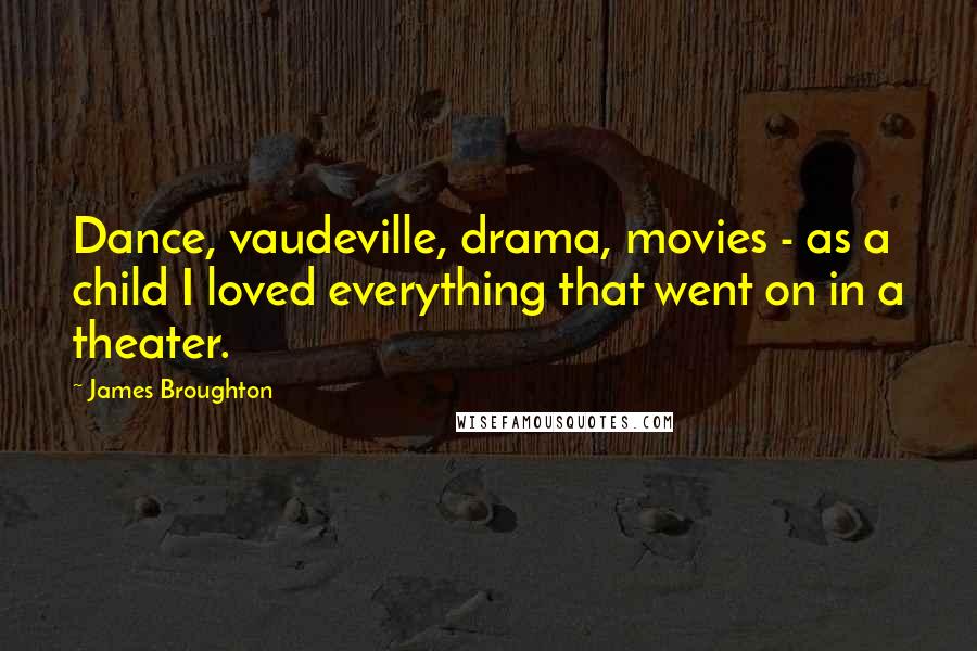James Broughton Quotes: Dance, vaudeville, drama, movies - as a child I loved everything that went on in a theater.