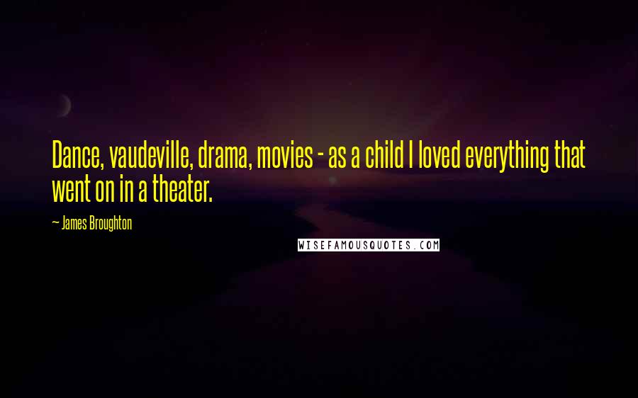 James Broughton Quotes: Dance, vaudeville, drama, movies - as a child I loved everything that went on in a theater.