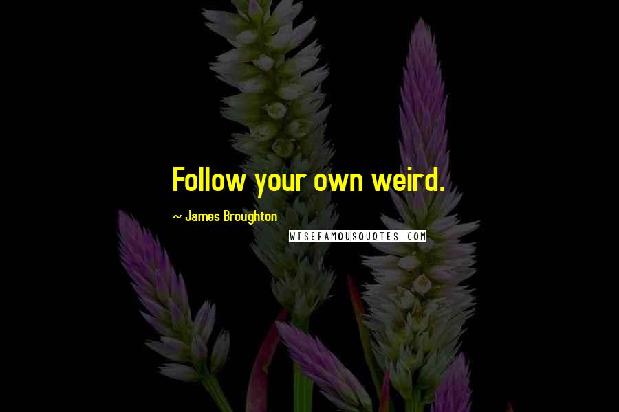 James Broughton Quotes: Follow your own weird.