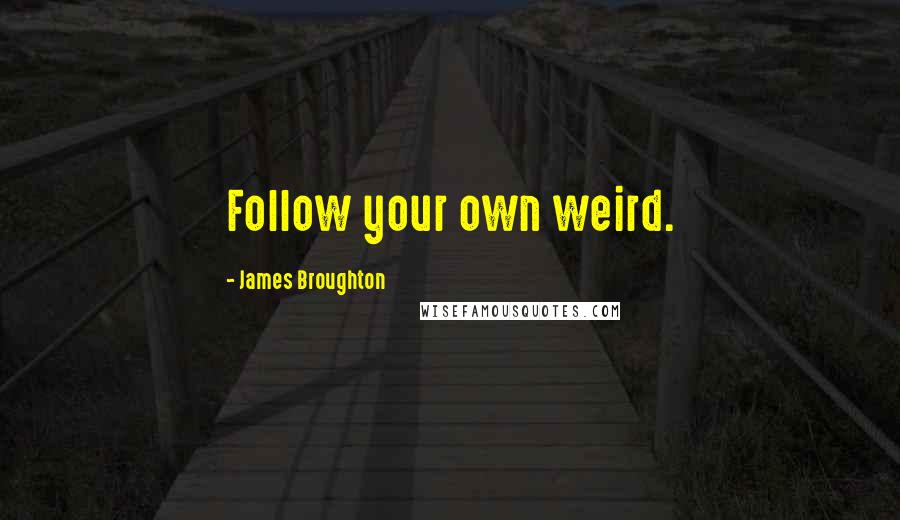 James Broughton Quotes: Follow your own weird.