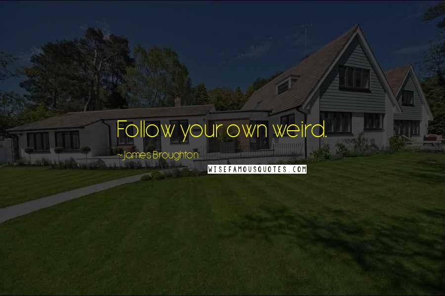 James Broughton Quotes: Follow your own weird.