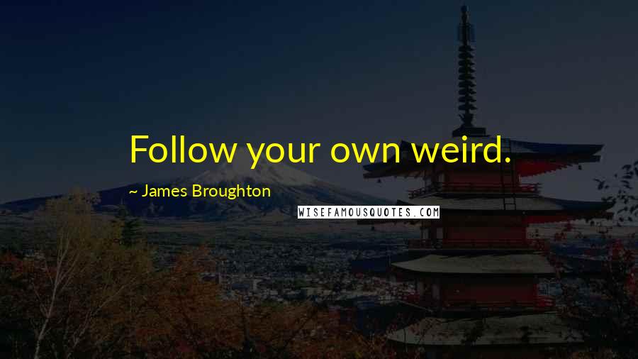 James Broughton Quotes: Follow your own weird.