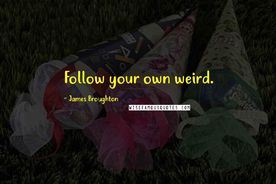 James Broughton Quotes: Follow your own weird.