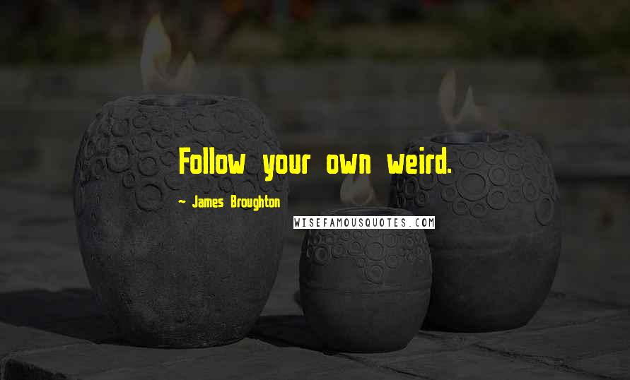 James Broughton Quotes: Follow your own weird.