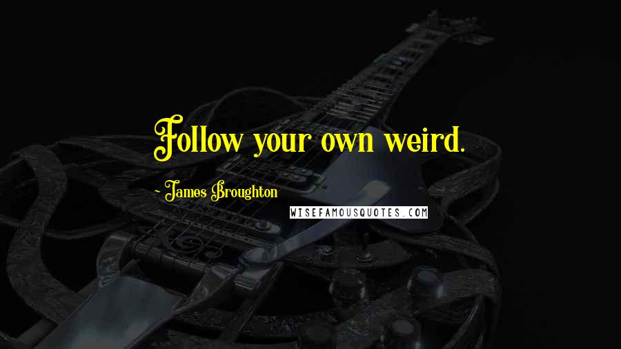 James Broughton Quotes: Follow your own weird.