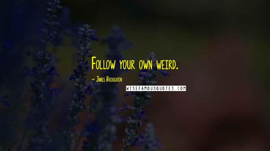 James Broughton Quotes: Follow your own weird.