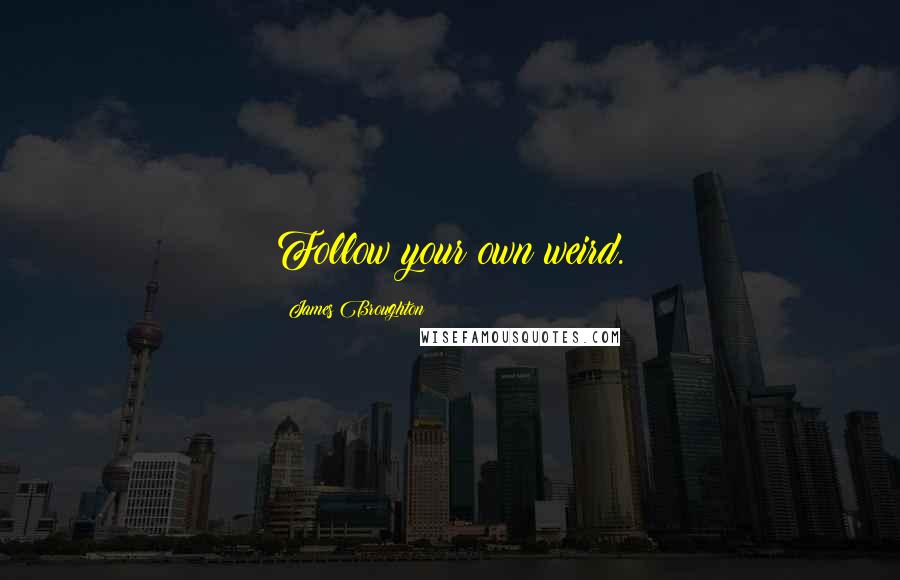 James Broughton Quotes: Follow your own weird.