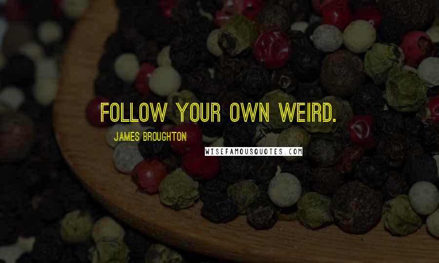 James Broughton Quotes: Follow your own weird.