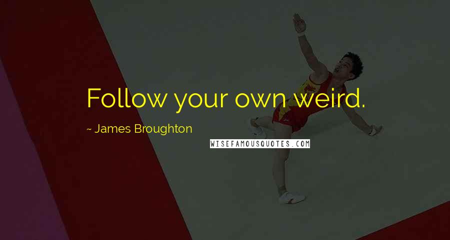 James Broughton Quotes: Follow your own weird.