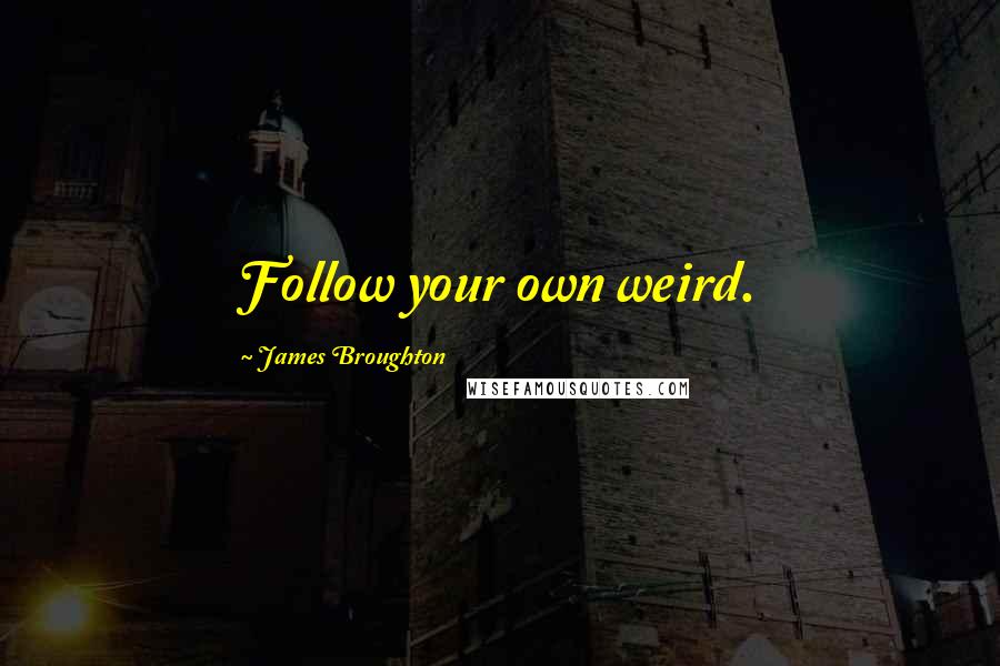 James Broughton Quotes: Follow your own weird.
