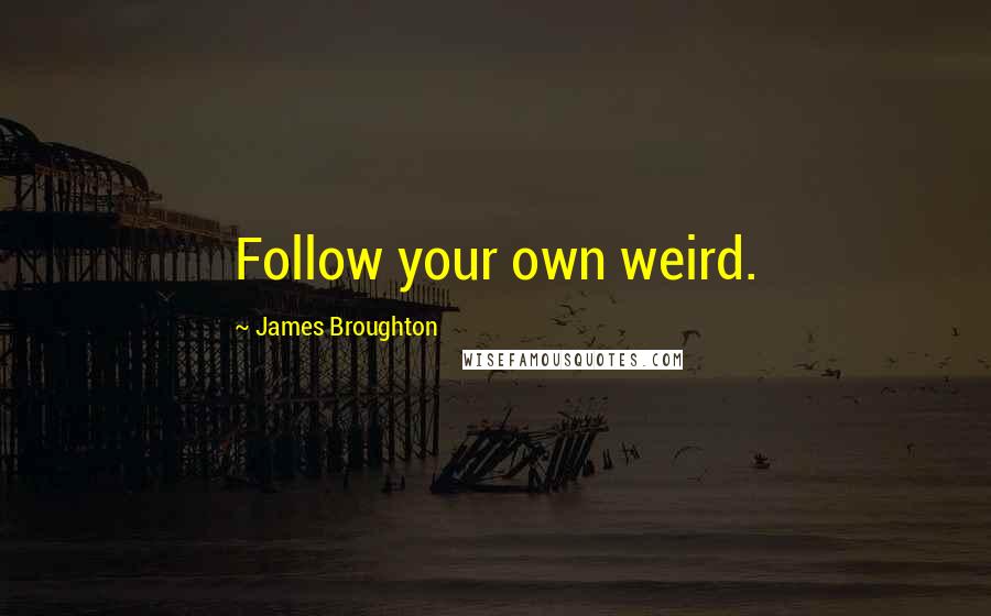 James Broughton Quotes: Follow your own weird.