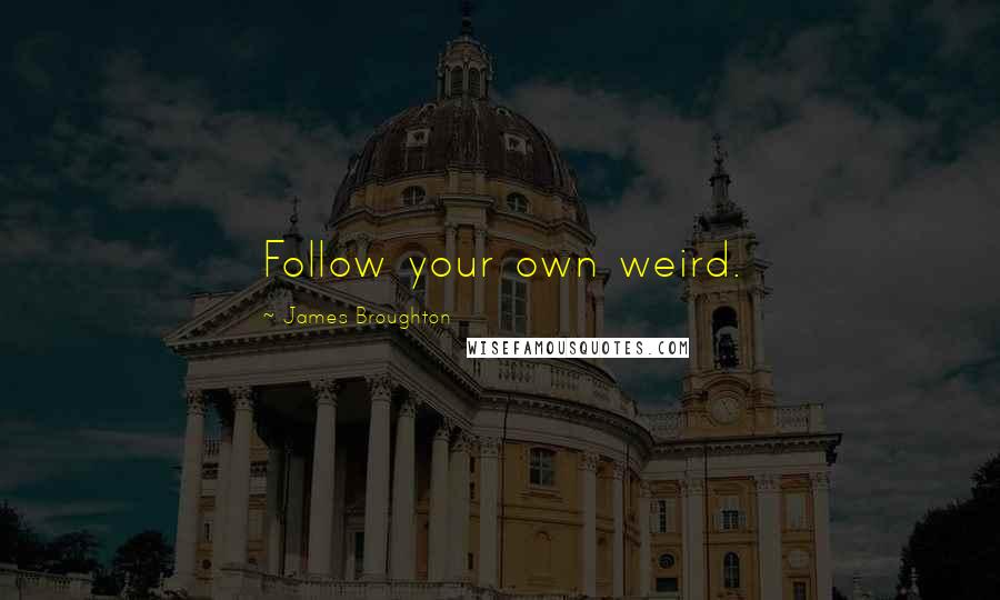 James Broughton Quotes: Follow your own weird.