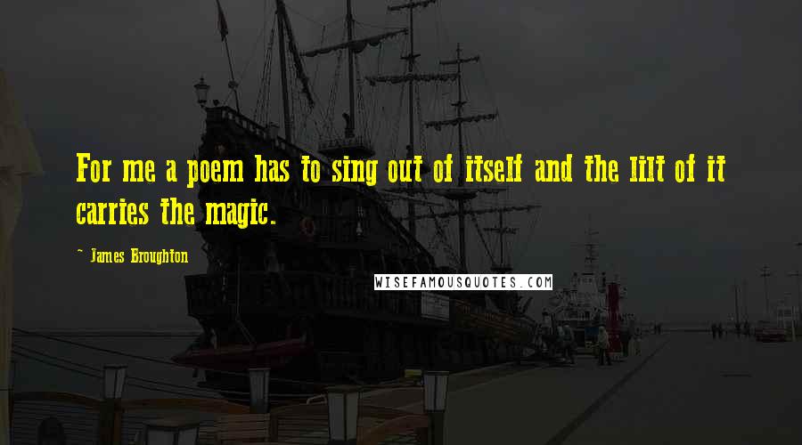 James Broughton Quotes: For me a poem has to sing out of itself and the lilt of it carries the magic.