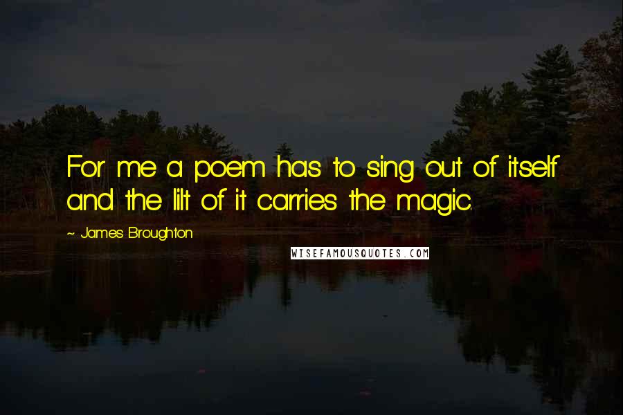 James Broughton Quotes: For me a poem has to sing out of itself and the lilt of it carries the magic.