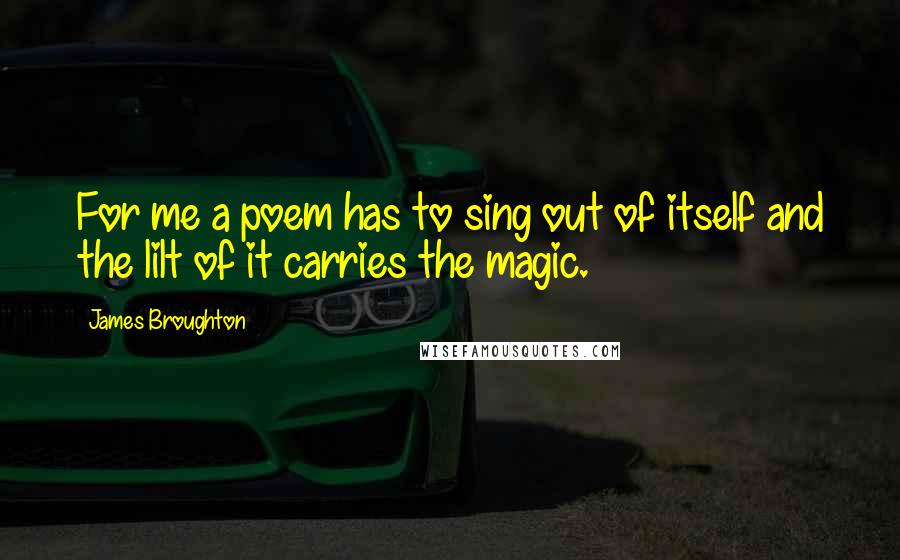 James Broughton Quotes: For me a poem has to sing out of itself and the lilt of it carries the magic.