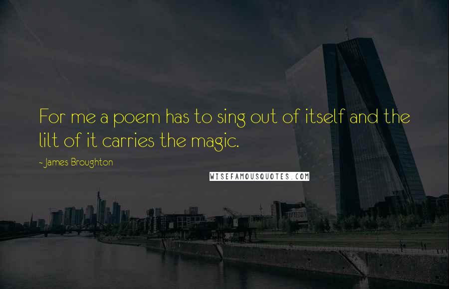 James Broughton Quotes: For me a poem has to sing out of itself and the lilt of it carries the magic.