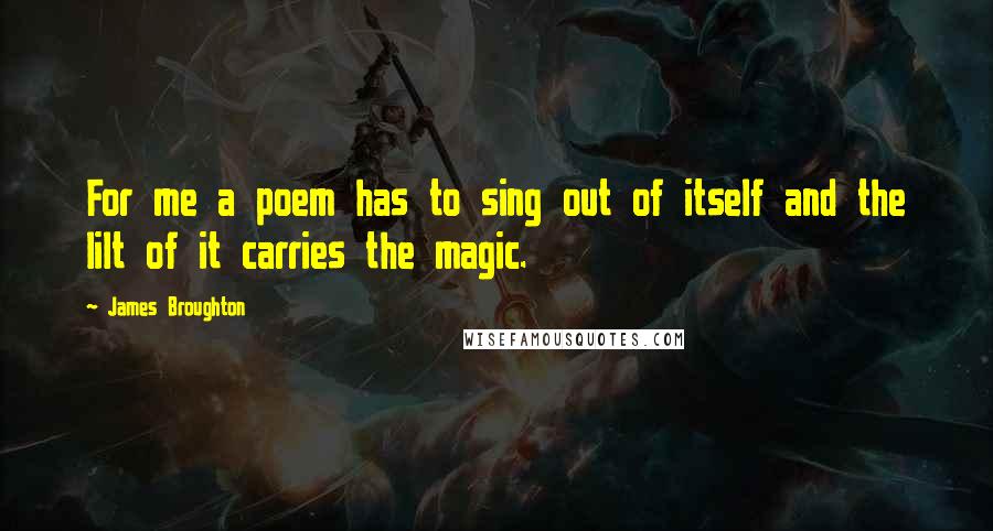 James Broughton Quotes: For me a poem has to sing out of itself and the lilt of it carries the magic.