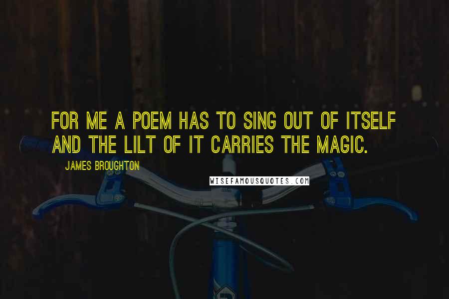 James Broughton Quotes: For me a poem has to sing out of itself and the lilt of it carries the magic.