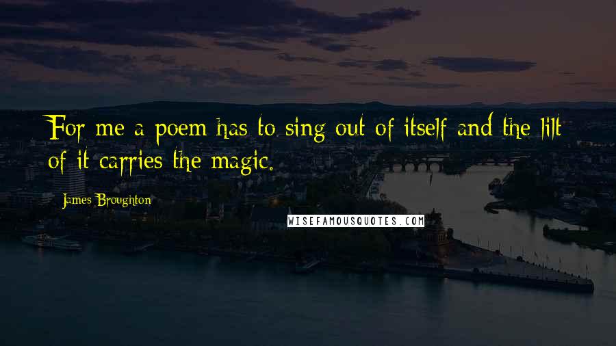 James Broughton Quotes: For me a poem has to sing out of itself and the lilt of it carries the magic.